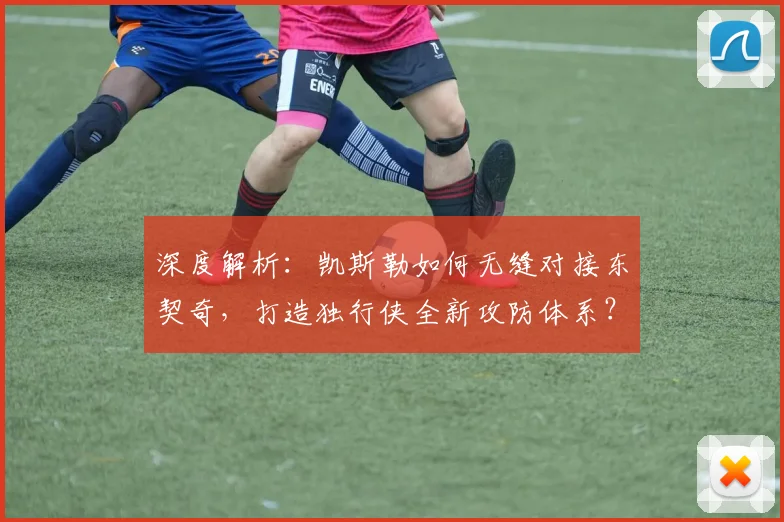 深度解析：凯斯勒如何无缝对接东契奇，打造独行侠全新攻防体系？