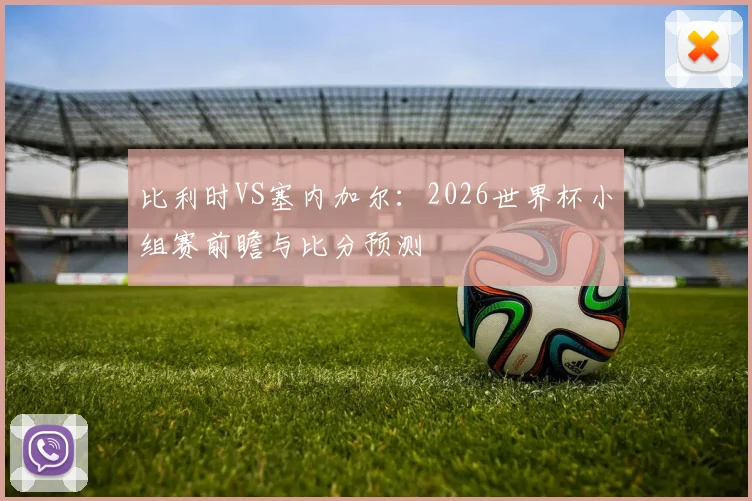 比利时VS塞内加尔：2026世界杯小组赛前瞻与比分预测